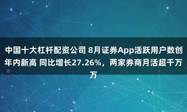 中国十大杠杆配资公司 8月证券App活跃用户数创年内新高 同比增长27.26%，两家券商月活超千万