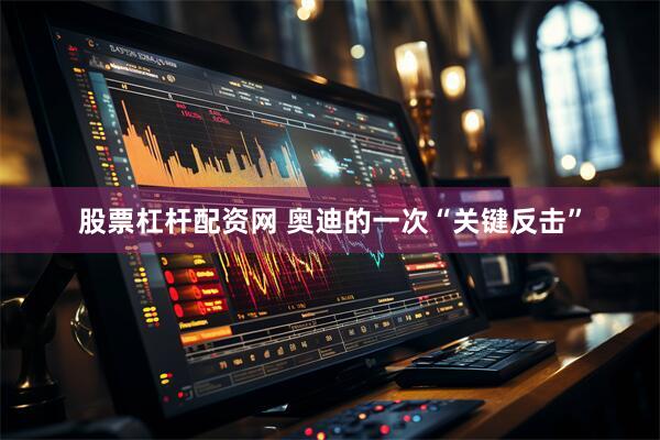 股票杠杆配资网 奥迪的一次“关键反击”