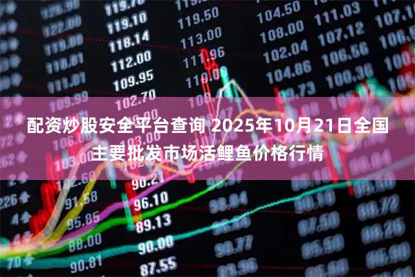 配资炒股安全平台查询 2025年10月21日全国主要批发市场活鲤鱼价格行情