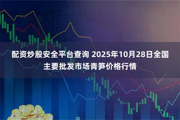 配资炒股安全平台查询 2025年10月28日全国主要批发市场青笋价格行情