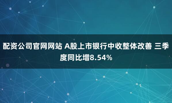 配资公司官网网站 A股上市银行中收整体改善 三季度同比增8.54%