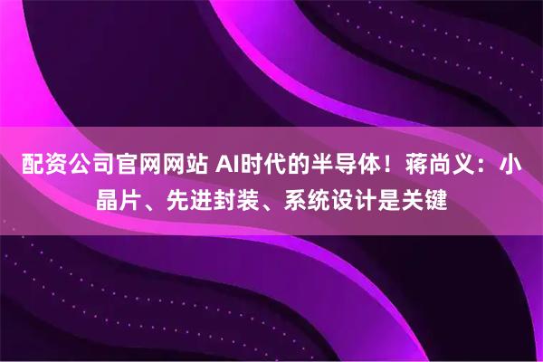 配资公司官网网站 AI时代的半导体!蒋尚义:小晶片、先进封装、系统设计是关键