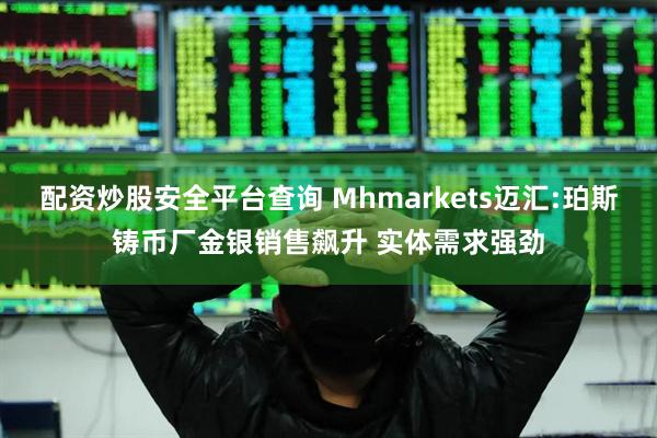 配资炒股安全平台查询 Mhmarkets迈汇:珀斯铸币厂金银销售飙升 实体需求强劲