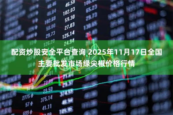 配资炒股安全平台查询 2025年11月17日全国主要批发市场绿尖椒价格行情
