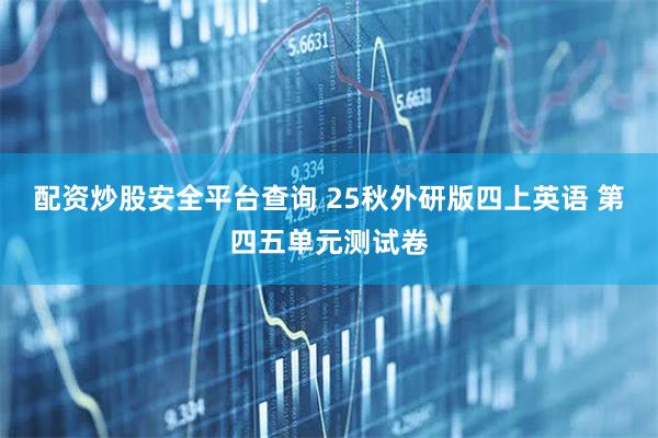 配资炒股安全平台查询 25秋外研版四上英语 第四五单元测试卷