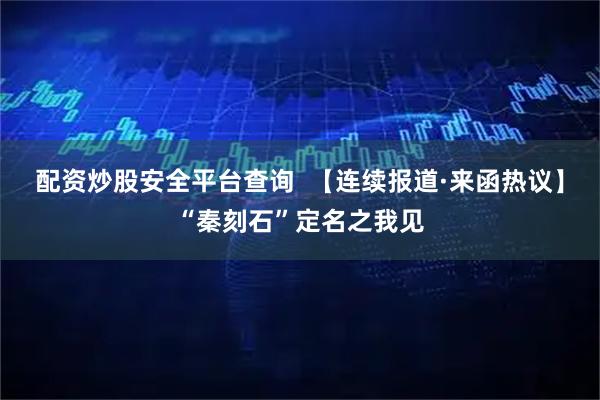 配资炒股安全平台查询  【连续报道·来函热议】“秦刻石”定名之我见