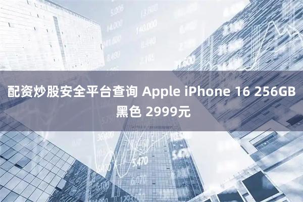 配资炒股安全平台查询 Apple iPhone 16 256GB 黑色 2999元