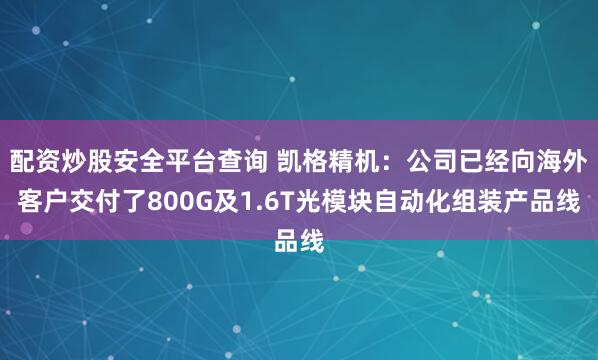 配资炒股安全平台查询 凯格精机：公司已经向海外客户交付了800G及1.6T光模块自动化组装产品线