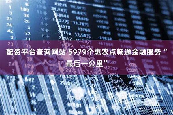 配资平台查询网站 5979个惠农点畅通金融服务“最后一公里”